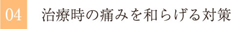 治療時の痛みを和らげる対策