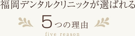 福岡デンタルクリニックが選ばれる5つの理由