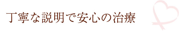 丁寧な説明で安心の治療